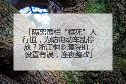 隔离围栏“框死”人行道，为防电动车乱停放？浙江桐乡濮院镇：设置有误，连夜整改