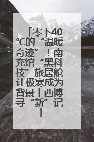 零下40℃的“温暖奇迹”！南充馆“黑科技”旅居舱让极寒成为背景丨西博寻“新”记