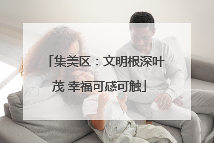 集美区：文明根深叶茂 幸福可感可触
