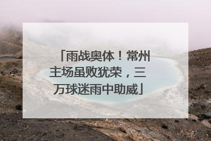 雨战奥体！常州主场虽败犹荣，三万球迷雨中助威