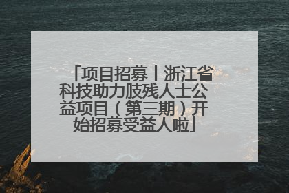 项目招募丨浙江省科技助力肢残人士公益项目（第三期）开始招募受益人啦