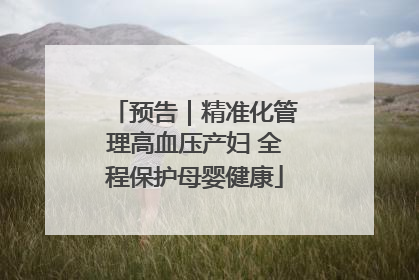 预告｜精准化管理高血压产妇 全程保护母婴健康