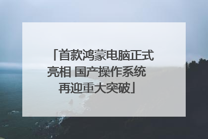 首款鸿蒙电脑正式亮相 国产操作系统再迎重大突破