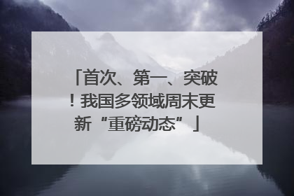 首次、第一、突破！我国多领域周末更新“重磅动态”