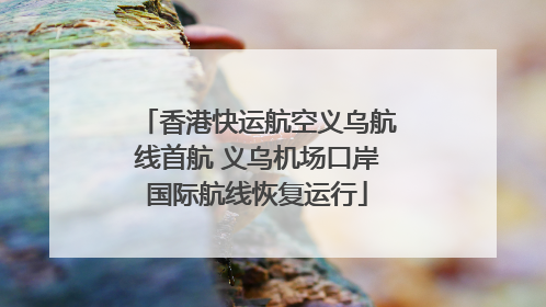 香港快运航空义乌航线首航 义乌机场口岸国际航线恢复运行