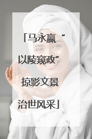 马永嬴“以陵窥政” 掠影文景治世风采