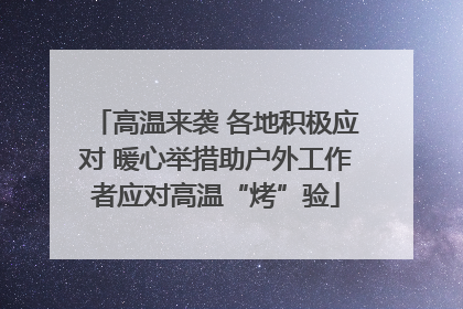 高温来袭 各地积极应对 暖心举措助户外工作者应对高温“烤”验