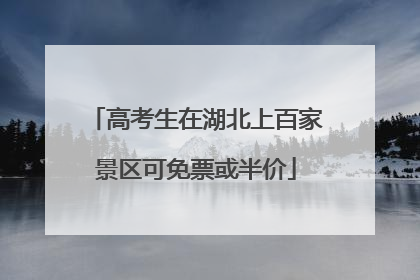高考生在湖北上百家景区可免票或半价