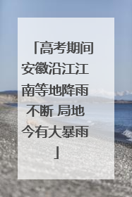 高考期间安徽沿江江南等地降雨不断 局地今有大暴雨