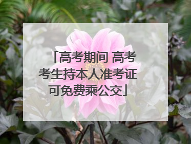 高考期间 高考考生持本人准考证可免费乘公交