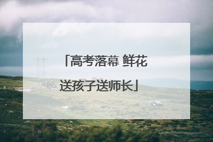 高考落幕 鲜花送孩子送师长