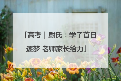 高考｜尉氏：学子首日逐梦 老师家长给力