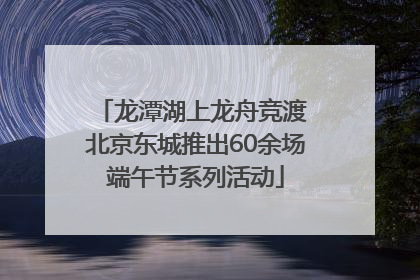 龙潭湖上龙舟竞渡 北京东城推出60余场端午节系列活动