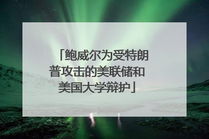 鲍威尔为受特朗普攻击的美联储和美国大学辩护