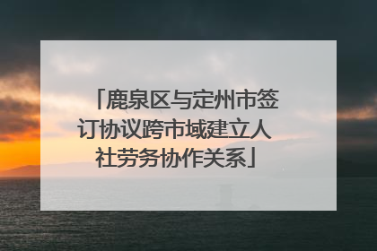 鹿泉区与定州市签订协议跨市域建立人社劳务协作关系