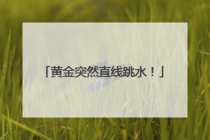 黄金突然直线跳水！