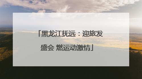 黑龙江抚远：迎旅发盛会 燃运动激情
