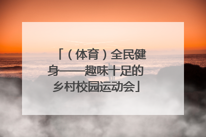 （体育）全民健身——趣味十足的乡村校园运动会