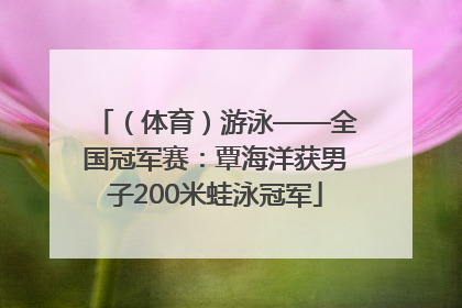 （体育）游泳——全国冠军赛：覃海洋获男子200米蛙泳冠军