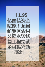 1.95亿国债资金赋能！龙岩新罗区农村公路水毁修复工程绘就乡村振兴新通途
