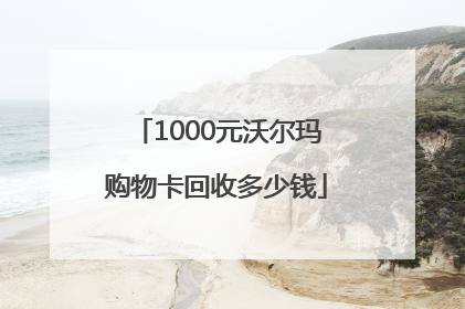 1000元沃尔玛购物卡回收多少钱