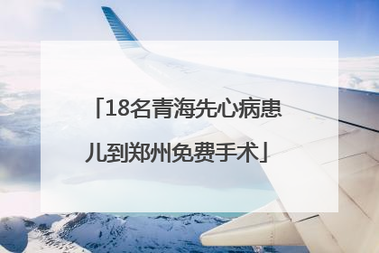 18名青海先心病患儿到郑州免费手术
