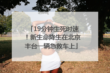 19分钟生死时速！新生命降生在北京丰台一辆急救车上