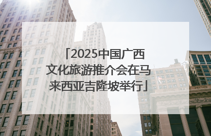 2025中国广西文化旅游推介会在马来西亚吉隆坡举行