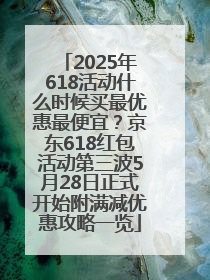 2025年618活动什么时候买最优惠最便宜？京东618红包活动第三波5月28日正式开始附满减优惠攻略一览