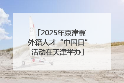 2025年京津冀外籍人才“中国日”活动在天津举办