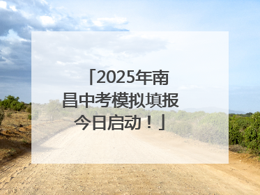 2025年南昌中考模拟填报今日启动！