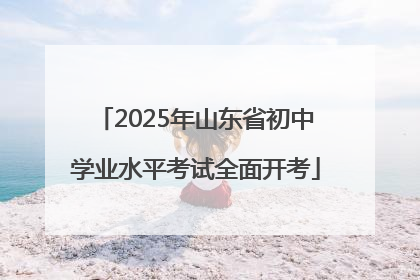 2025年山东省初中学业水平考试全面开考