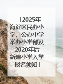 2025年海淀区民办小学、公办中学举办小学部及2020年后新建小学入学报名须知