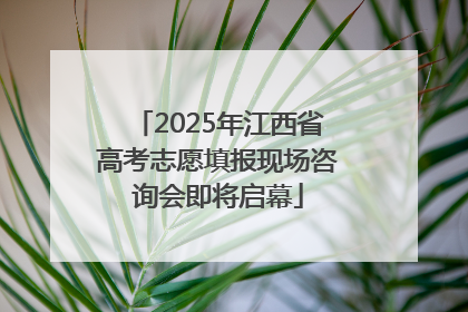 2025年江西省高考志愿填报现场咨询会即将启幕