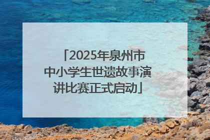 2025年泉州市中小学生世遗故事演讲比赛正式启动
