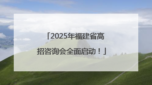 2025年福建省高招咨询会全面启动！