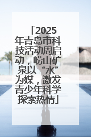2025年青岛市科技活动周启动，崂山矿泉以“水”为媒，激发青少年科学探索热情