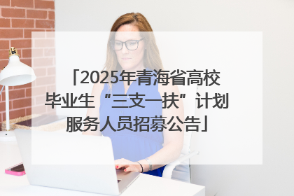 2025年青海省高校毕业生“三支一扶”计划服务人员招募公告