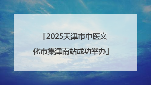 2025天津市中医文化市集津南站成功举办