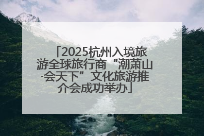 2025杭州入境旅游全球旅行商“潮萧山·会天下”文化旅游推介会成功举办