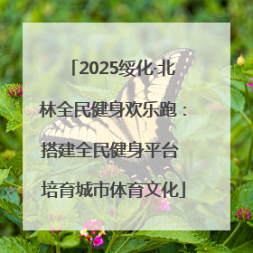 2025绥化·北林全民健身欢乐跑：搭建全民健身平台 培育城市体育文化