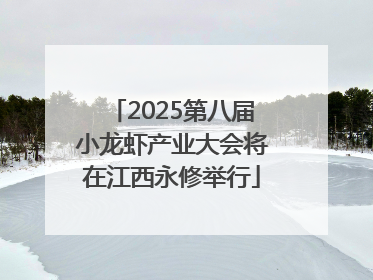 2025第八届小龙虾产业大会将在江西永修举行