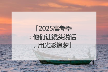 2025高考季：他们让镜头说话，用光影追梦