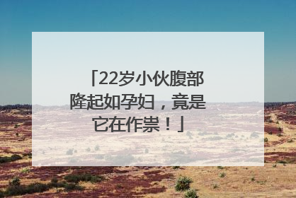 22岁小伙腹部隆起如孕妇，竟是它在作祟！