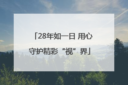 28年如一日 用心守护精彩“视”界