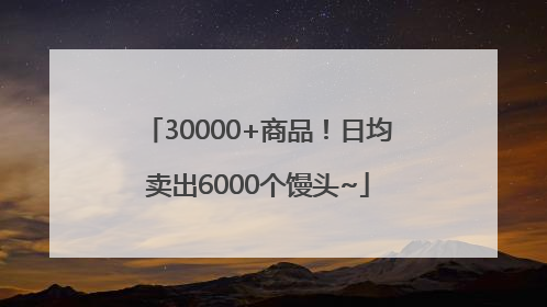 30000+商品！日均卖出6000个馒头~