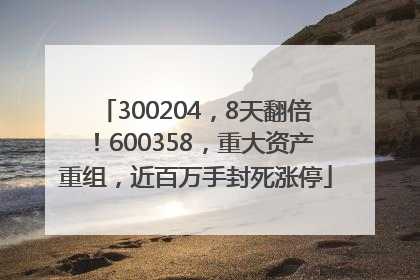 300204，8天翻倍！600358，重大资产重组，近百万手封死涨停
