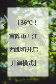 36℃！雷阵雨！江西即将开启升温模式