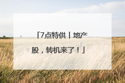 7点特供丨地产股，转机来了！