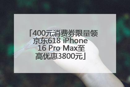 400元消费券限量领 京东618 iPhone 16 Pro Max至高优惠3800元